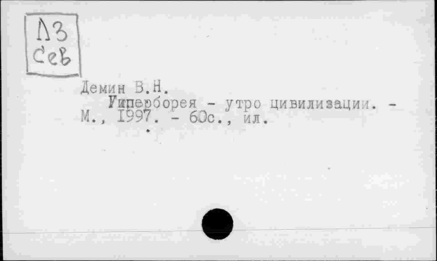 ﻿Демин В.H.
Уиперборея - утро цивилизации. -М., 1997. - 60с., ил.